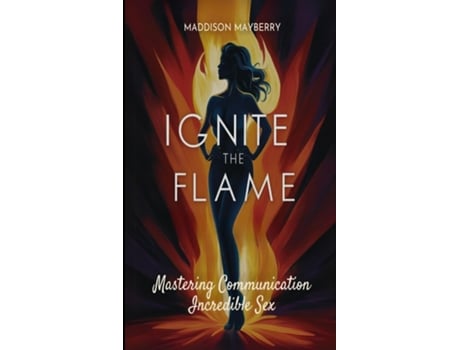 Livro Ignite the Flame Mastering Communication for Incredible Sex de Maddison Mayberry (Inglês)