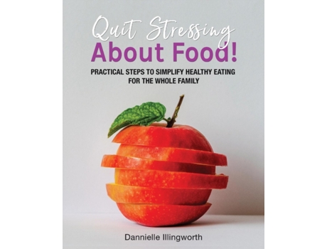 Livro Quit Stressing About Food!: Practical steps to simplify healthy eating for the whole family Dannielle Illingworth (Inglês)