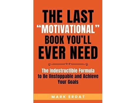 Livro The Last Quotmotivationalquot Book Youll Ever Need The Indestructible Formula To Be Unstoppable And Achieve Your Goals De Mark Erdat (inglês)