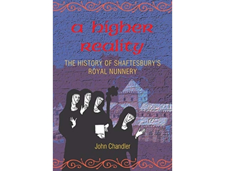 Livro A Higher Reality the history of Shaftesburys royal nunnery de John Chandler (Inglês)