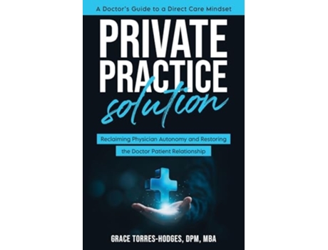 Livro Private Practice Solution Reclaiming Physician Autonomy and Restoring the Doctor-Patient Relationship de Grace Torres-Hodges (Inglês)