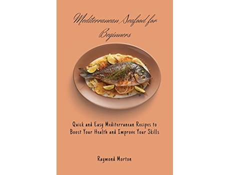 Livro Mediterranean Seafood for Beginners Quick and Easy Mediterranean Recipes to Boost Your Health and Improve Your Skills de Raymond Morton (Inglês)