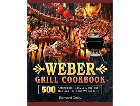 Livro Weber Grill Cookbook 500 Affordable Easy Delicious Recipes for Your Weber Grill de Bernard Coley (Inglês)