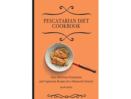 Livro Pescatarian Diet Cookbook Easy Delicious Pescatarian and Vegetarian Recipes for a Balanced Lifestyle de Jacob Aiello (Inglês)