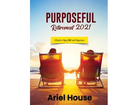 Livro Purposeful Retirement 2021 A Guide To Aging Well With Happiness De Ariel House (inglês)