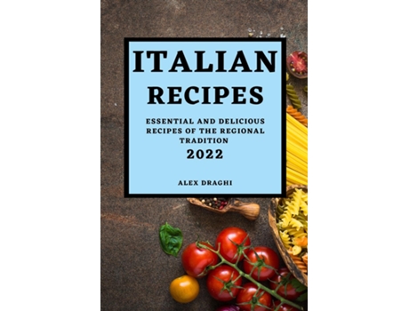 Livro Italian Recipes 2022 Essential And Delicious Recipes Of The Regional Tradition De Alex Draghi (inglês)