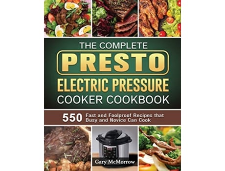 Livro The Complete Presto Electric Pressure Cooker Cookbook 550 Fast and Foolproof Recipes that Busy and Novice Can Cook de Gary McMorrow (Inglês)