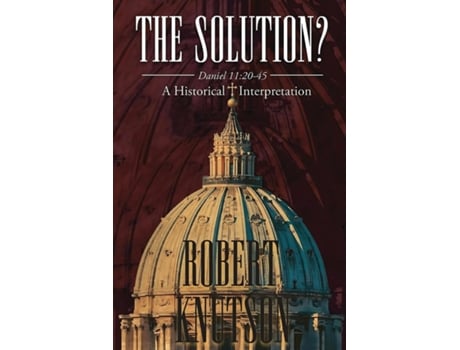 Livro The Solution? Daniel 1120-45 - A Historical Interpretation de Robert Knutson (Inglês)