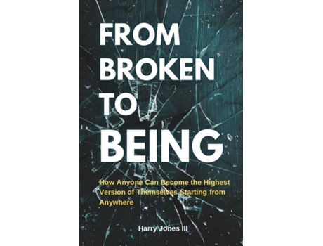Livro From Broken To Being How Anyone Can Become the Highest Versions of Themselves Starting from Anywhere de Harry Jones III (Inglês)