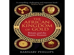 Livro The African Kingdom of Gold Britain and the Asante Treasure de Barnaby Phillips (Inglês)
