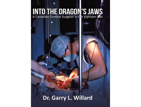 Livro Into The Dragons Jaws A Canadian Combat Surgeon In The Vietnam War De Dr Garry Willard (inglês - Capa Dura)