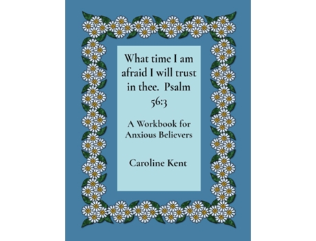 Livro What time I am afraid I will trust in thee. Psalm 563 A Workbook for Anxious Believers de Caroline L Kent (Inglês)