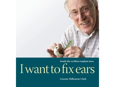 Livro I Want to Fix Ears: Inside the Cochlear Implant Story Graeme M Clark (Inglês)
