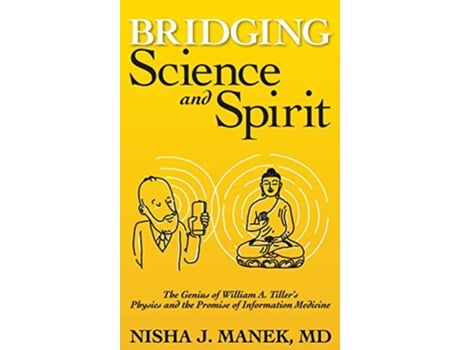 Livro Bridging Science and Spirit The Genius of William A Tillers Physics and the Promise of Information Medicine de Nisha J Manek MD (Inglês)
