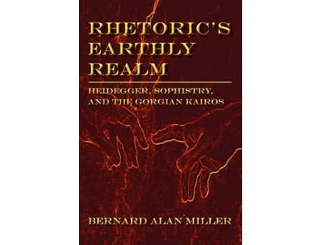 Livro Rhetorics Earthly Realm Heidegger, Sophistry, And The Gorgian Kairos De Bernard Miller (inglês)