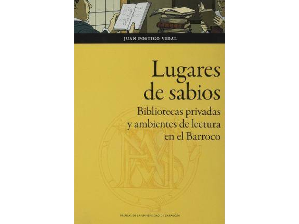 Livro Lugares de sabios bibliotecas privadas y ambientes de lectura en el Barroco Zaragoza, 1600-1676 de Juan Postigo Vidal (Espanhol)