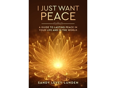 Livro I Just Want Peace A Guide To Lasting Peace In Your Life And In The World De Sandy Levey-lunden (inglês - Capa Dura)