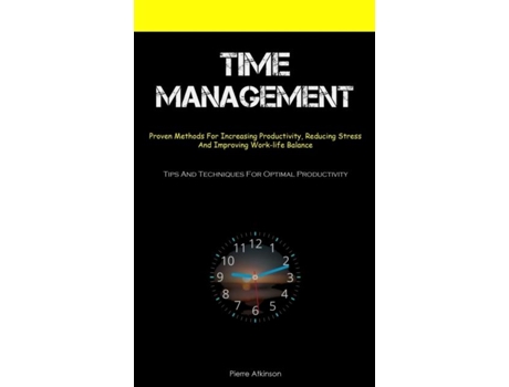Livro Time Management Proven Methods For Increasing Productivity, Reducing Stress, And Improving Work-life Balance de Pierre Atkinson (Inglês)