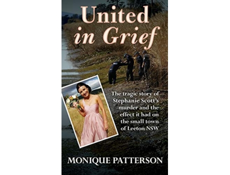 Livro United in Grief The Tragic Story of Stephanie Scotts Murder and the Effect it had on the Small Town of Leeton NSW de Monique Patterson (Inglês)