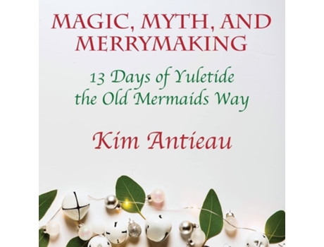 Livro Magic, Myth, And Merrymaking 13 Days Of Yuletide The Old Mermaids Way De Kim Antieau (inglês)