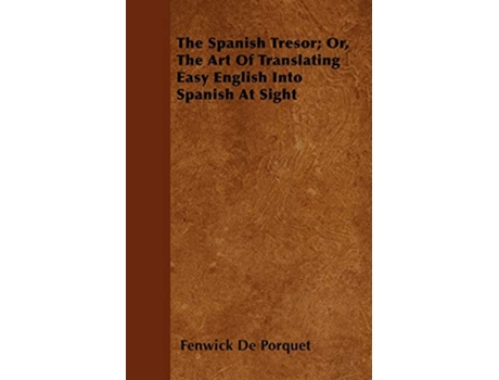 Livro The Spanish Tresor Or The Art Of Translating Easy English Into Spanish At Sight de Fenwick de Porquet (Inglês)