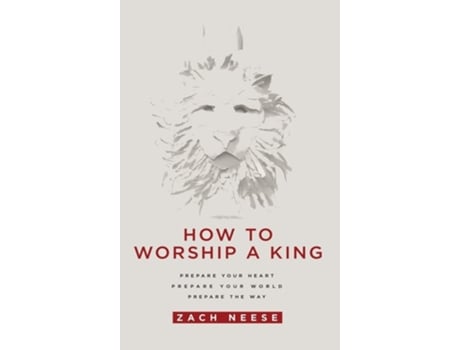 Livro How To Worship A King Prepare Your Heart. Prepare Your World. Prepare The Way. De Zach Neese (inglês - Capa Dura)