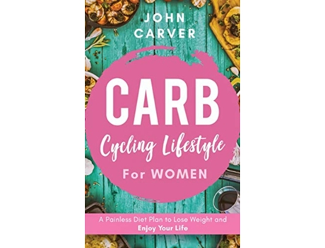 Livro Carb Cycling Lifestyle for Women A Painless Diet Plan to Lose Weight and Enjoy Your Life de John Carver (Inglês)