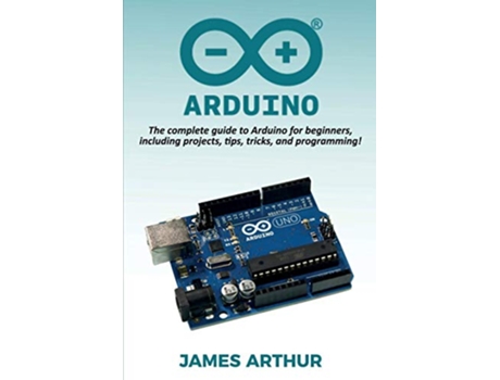 Livro Arduino The complete guide to Arduino for beginners including projects tips tricks and programming de James Arthur (Inglês)