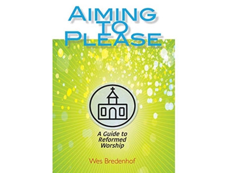 Livro Aiming to Please A Guide to Reformed Worship de Wes Bredenhof (Inglês)