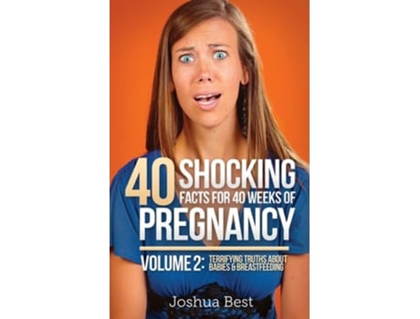 Livro 40 Shocking Facts For 40 Weeks Of Pregnancy - Volume 2 Terrifying Truths About Babies Amp Breastfeeding De Joshua Best (inglês)