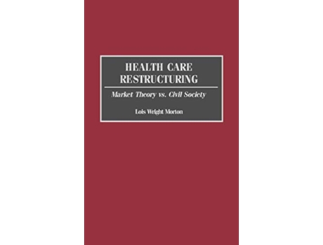 Livro Health Care Restructuring Market Theory vs Civil Society de Lois Morton (Inglês)