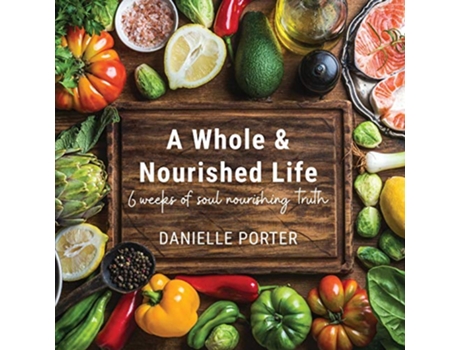 Livro A Whole Nourished Life 6 weeks of soul nourishing truth de Danielle Porter (Inglês)