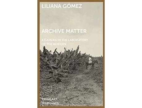 Livro Archive Matter – A Camera In The Laboratory Of The Modern De Liliana Gómez (inglês)
