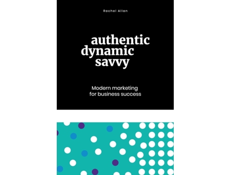 Livro Authentic, Dynamic, Savvy Modern Marketing For Business Success De Rachel Allan (inglês)