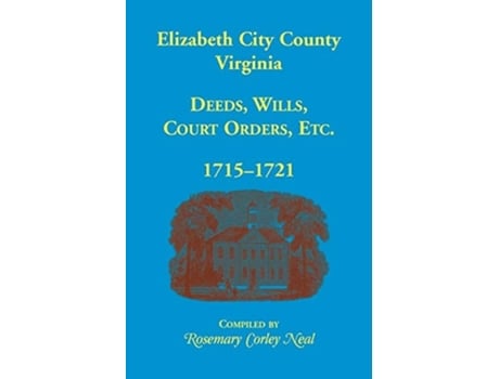 Livro Elizabeth City County, Virginia, Deeds, Wills, Court Orders, 1715-1721 De Rosemary C Neal (inglês)
