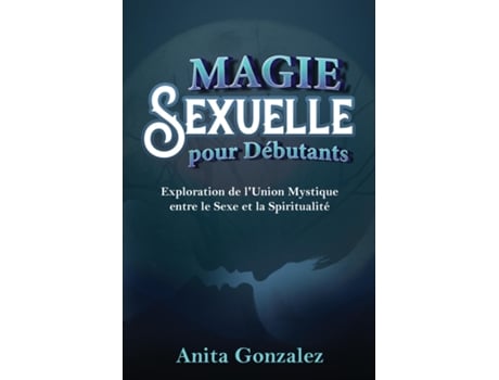 Livro Magie Sexuelle pour Débutants Exploration de lUnion Mystique entre le Sexe et la Spiritualité de Anita Gonzalez (Inglês)