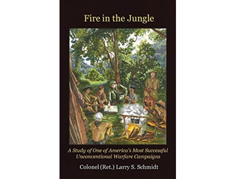 Livro Fire in the Jungle A Study of One of Americas Most Successful Unconventional Warfare Campaigns de Larry S Schmidt (Inglês)