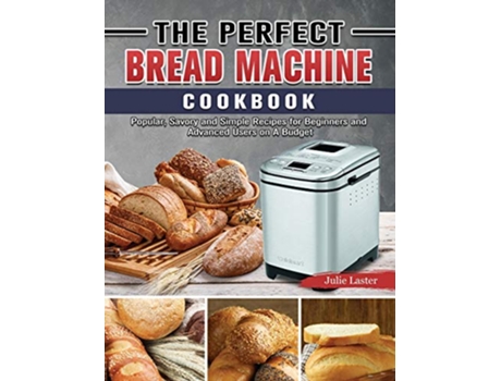 Livro The Perfect Bread Machine Cookbook Popular Savory and Simple Recipes for Beginners and Advanced Users on A Budget de Julie Laster (Inglês)