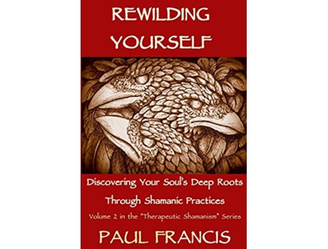 Livro Rewilding Yourself Discovering Your Soul’s Deep Roots Through Shamanic Practices Therapeutic Shamanism de Paul Francis (Inglês)