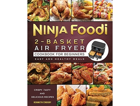 Livro Ninja Foodi 2Basket Air Fryer Cookbook for Beginners Crispy Tasty and Delicious Recipes for Easy and Healthy Meals de Kenneth Crosby (Inglês)