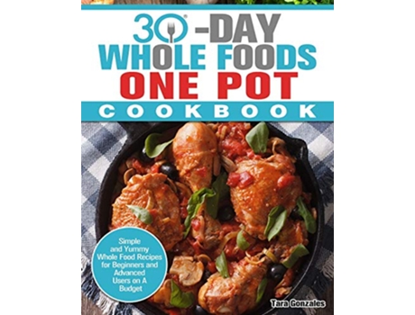 Livro 30 Day Whole Food One Pot Cookbook Simple and Yummy Whole Food Recipes for Beginners and Advanced Users on A Budget de Tara Gonzales (Inglês)