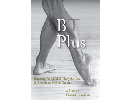 Livro B Plus Dancing for Mikhail Baryshnikov at American Ballet Theatre A Memoir de Michael Langlois (Inglês)