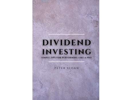 Livro Dividend Investing Simple Tips For Performing Like A Pro De Peter Sloan (inglês)