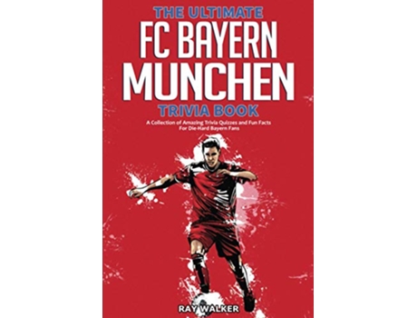 Livro The Ultimate FC Bayern Munchen Trivia Book A Collection of Amazing Trivia Quizzes and Fun Facts for DieHard Bayern Fans de Ray Walker (Inglês)