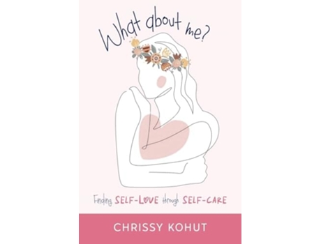 Livro What About Me? Finding Self-Love through Self-Care de Chrissy Kohut (Inglês)