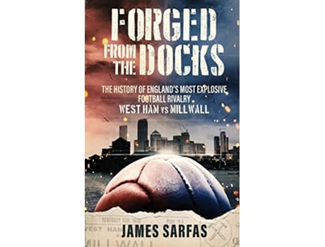 Livro Forged From The Docks The history of Englands most explosive football rivalry West Ham vs Millwall de James Sarfas (Inglês)