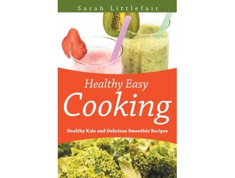 Livro Healthy Easy Cooking Healthy Kale And Delicious Smoothie Recipes De Sarah Littlefair (inglês)