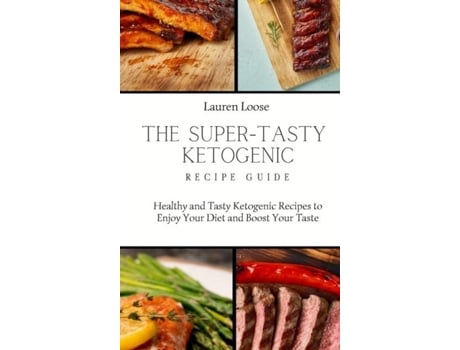Livro The Super Tasty Ketogenic Recipe Guide Healthy And Tasty Ketogenic Recipes To Enjoy Your Diet And Boost Your Taste De Lauren Loose (inglês)