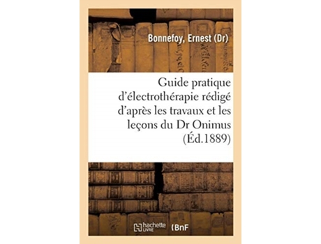 Livro guide pratique d'electrotherapie redige d'apres les travaux et les lecons du dr onimus. 2e edition de ernest bonnefoy (francês)