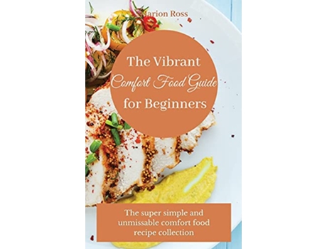 Livro The Vibrant Comfort Food Guide for Beginners The super simple and unmissable comfort food recipe collection de Marion Ross (Inglês)